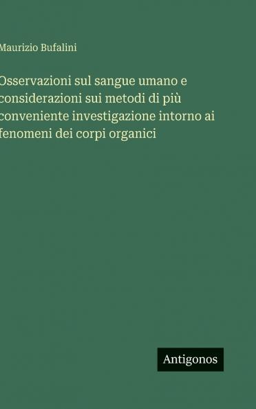 Osservazioni sul sangue umano e considerazioni sui metodi di più conveniente investigazione intorno ai fenomeni dei corpi organici