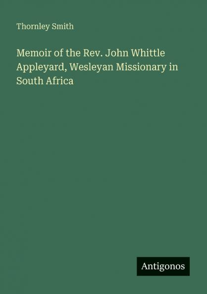 Memoir of the Rev. John Whittle Appleyard Wesleyan Missionary in South Africa