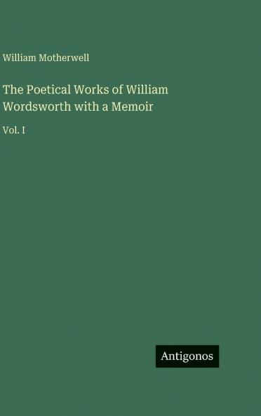 The Poetical Works of William Wordsworth with a Memoir