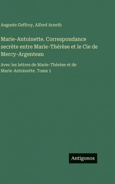 Marie-Antoinette. Correspondance secrète entre Marie-Thérèse et le Cie de Mercy-Argenteau