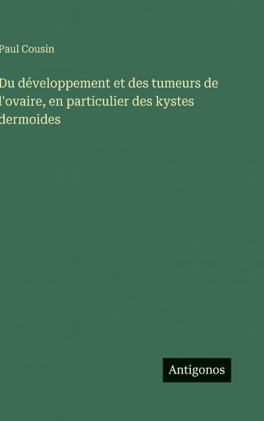 Du développement et des tumeurs de l'ovaire en particulier des kystes dermoides