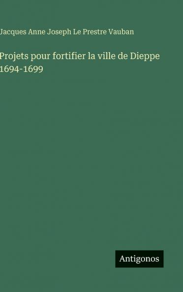 Projets pour fortifier la ville de Dieppe 1694-1699
