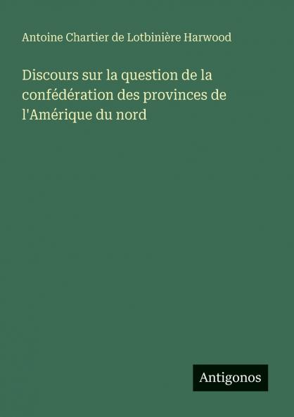 Discours sur la question de la confédération des provinces de l'Amérique du nord