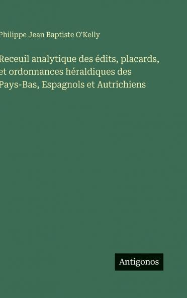 Receuil analytique des édits placards et ordonnances héraldiques des Pays-Bas Espagnols et Autrichiens