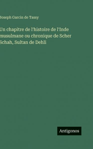 Un chapitre de l'histoire de l'Inde musulmane ou chronique de Scher Schah Sultan de Dehli