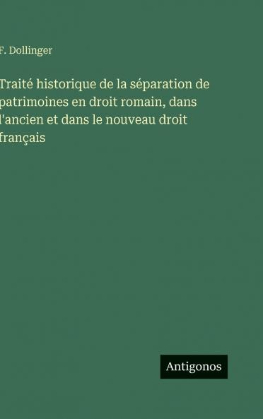 Traité historique de la séparation de patrimoines en droit romain dans l'ancien et dans le nouveau droit français