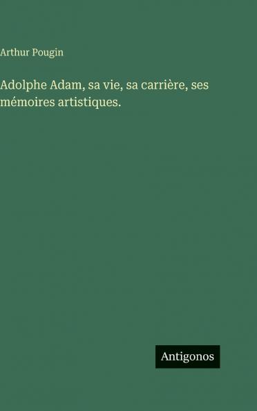 Adolphe Adam sa vie sa carrière ses mémoires artistiques.