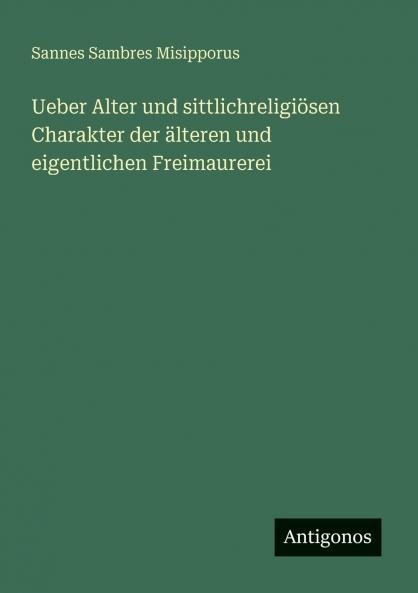 Ueber Alter und sittlichreligiösen Charakter der älteren und eigentlichen Freimaurerei