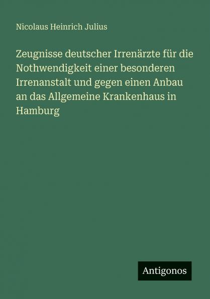 Zeugnisse deutscher Irrenärzte für die Nothwendigkeit einer besonderen Irrenanstalt und gegen einen Anbau an das Allgemeine Krankenhaus in Hamburg