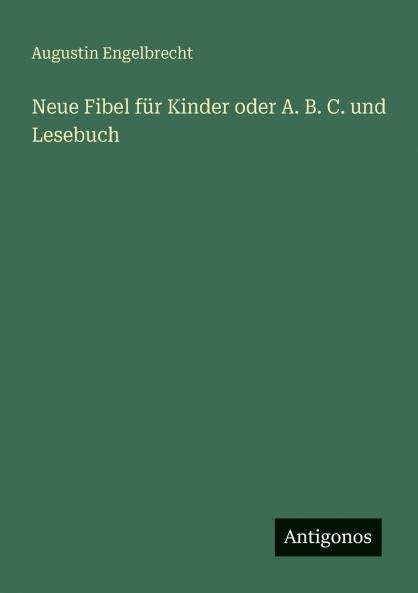Neue Fibel für Kinder oder A. B. C. und Lesebuch