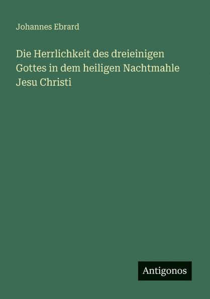 Die Herrlichkeit des dreieinigen Gottes in dem heiligen Nachtmahle Jesu Christi