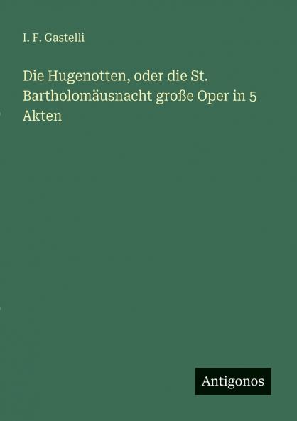 Die Hugenotten oder die St. Bartholomäusnacht große Oper in 5 Akten