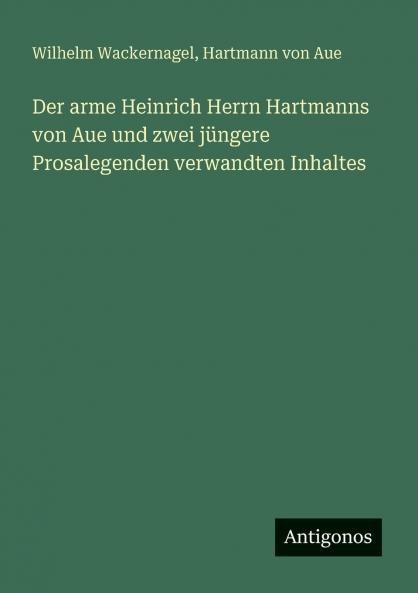 Der arme Heinrich Herrn Hartmanns von Aue und zwei jüngere Prosalegenden verwandten Inhaltes