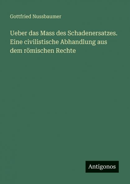 Ueber das Mass des Schadenersatzes. Eine civilistische Abhandlung aus dem römischen Rechte