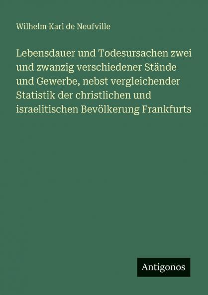 Lebensdauer und Todesursachen zwei und zwanzig verschiedener Stände und Gewerbe nebst vergleichender Statistik der christlichen und israelitischen Bevölkerung Frankfurts