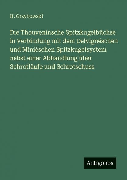 Die Thouveninsche Spitzkugelbüchse in Verbindung mit dem Delvignéschen und Miniéschen Spitzkugelsystem nebst einer Abhandlung über Schrotläufe und Schrotschuss