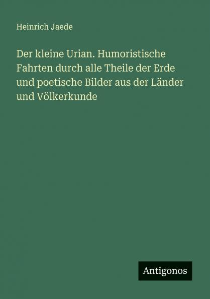Der kleine Urian. Humoristische Fahrten durch alle Theile der Erde und poetische Bilder aus der Länder und Völkerkunde
