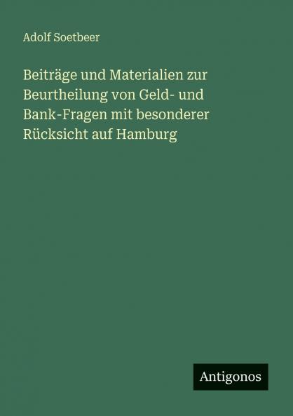 Beiträge und Materialien zur Beurtheilung von Geld- und Bank-Fragen mit besonderer Rücksicht auf Hamburg