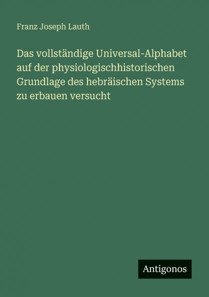 Das vollständige Universal-Alphabet auf der physiologischhistorischen Grundlage des hebräischen Systems zu erbauen versucht