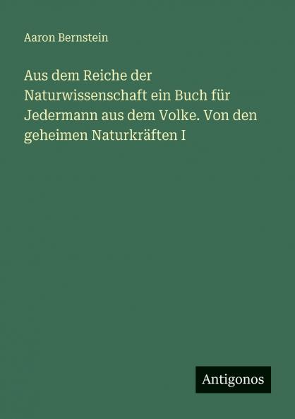 Aus dem Reiche der Naturwissenschaft ein Buch für Jedermann aus dem Volke. Von den geheimen Naturkräften I