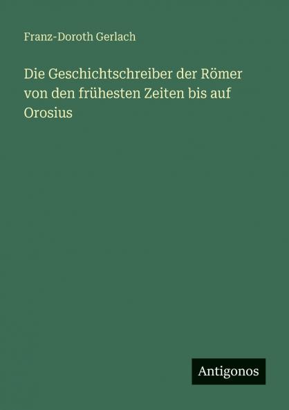 Die Geschichtschreiber der Römer von den frühesten Zeiten bis auf Orosius