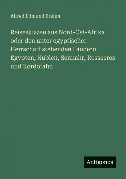 Reiseskizzen aus Nord-Ost-Afrika oder den unter egyptischer Herrschaft stehenden Ländern Egypten Nubien Sennahr Rosseeres und Kordofahn