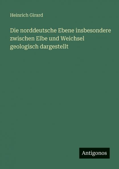 Die norddeutsche Ebene insbesondere zwischen Elbe und Weichsel  geologisch dargestellt