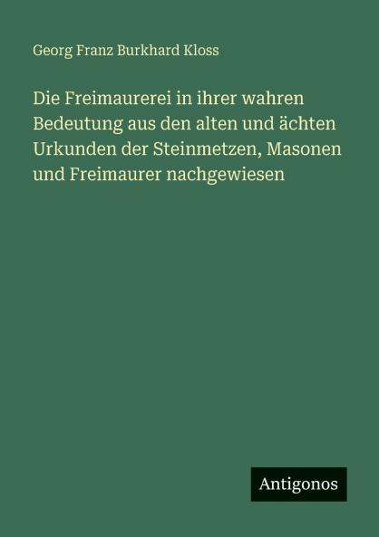 Die Freimaurerei in ihrer wahren Bedeutung aus den alten und ächten Urkunden der Steinmetzen Masonen und Freimaurer nachgewiesen