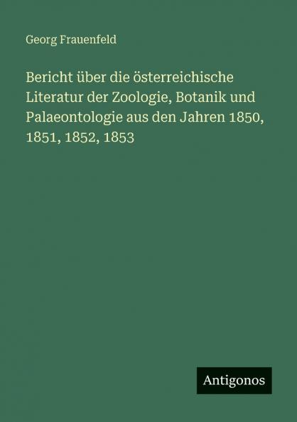 Bericht über die österreichische Literatur der Zoologie Botanik und Palaeontologie aus den Jahren 1850 1851 1852 1853