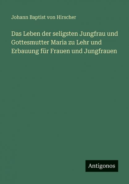 Das Leben der seligsten Jungfrau und Gottesmutter Maria zu Lehr und Erbauung für Frauen und Jungfrauen