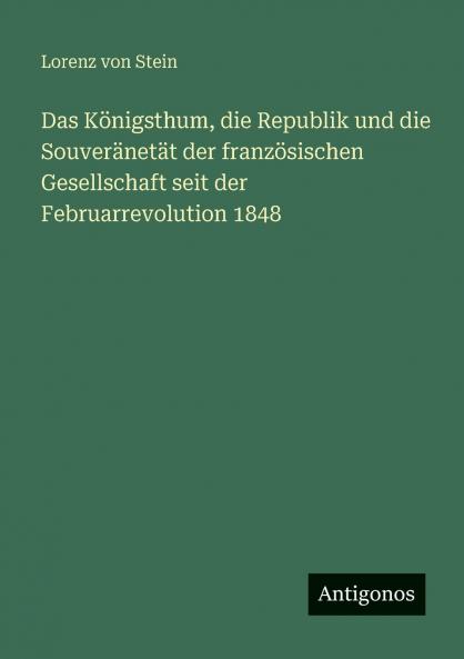 Das Königsthum die Republik und die Souveränetät der französischen Gesellschaft seit der Februarrevolution 1848