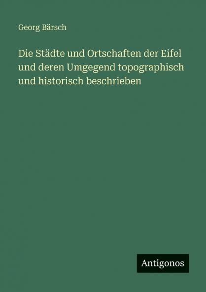 Die Städte und Ortschaften der Eifel und deren Umgegend topographisch und historisch beschrieben