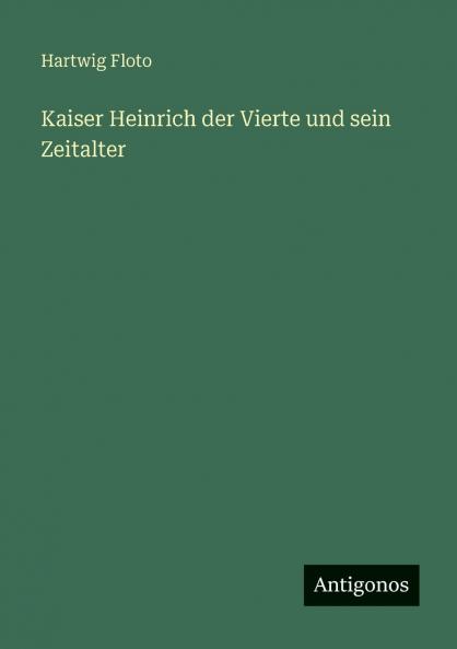 Kaiser Heinrich der Vierte und sein Zeitalter