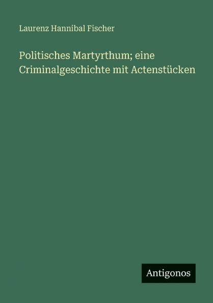 Politisches Martyrthum; eine Criminalgeschichte mit Actenstücken