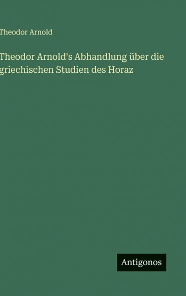 Theodor Arnold's Abhandlung über die griechischen Studien des Horaz