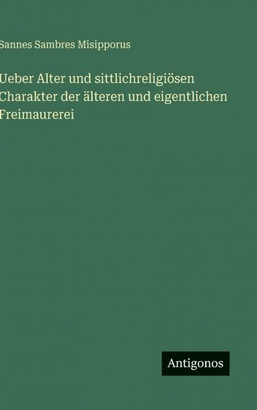 Ueber Alter und sittlichreligiösen Charakter der älteren und eigentlichen Freimaurerei