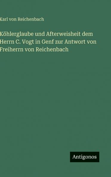 Köhlerglaube und Afterweisheit dem Herrn C. Vogt in Genf zur Antwort von Freiherrn von Reichenbach