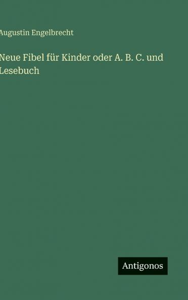 Neue Fibel für Kinder oder A. B. C. und Lesebuch