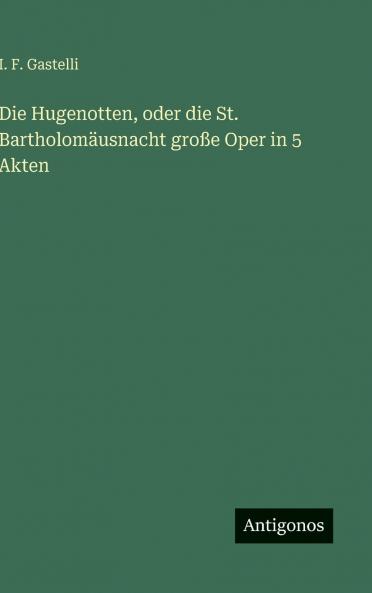 Die Hugenotten oder die St. Bartholomäusnacht große Oper in 5 Akten