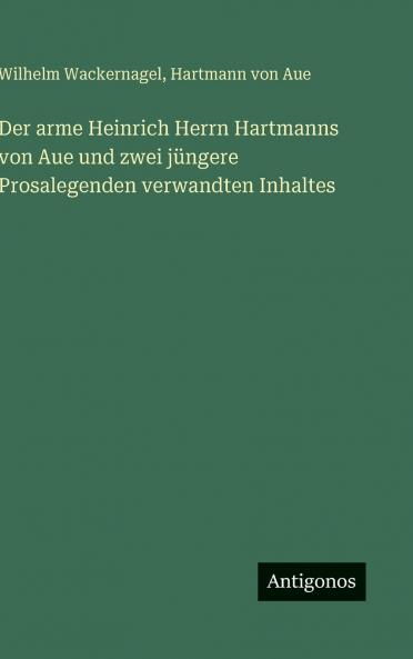 Der arme Heinrich Herrn Hartmanns von Aue und zwei jüngere Prosalegenden verwandten Inhaltes