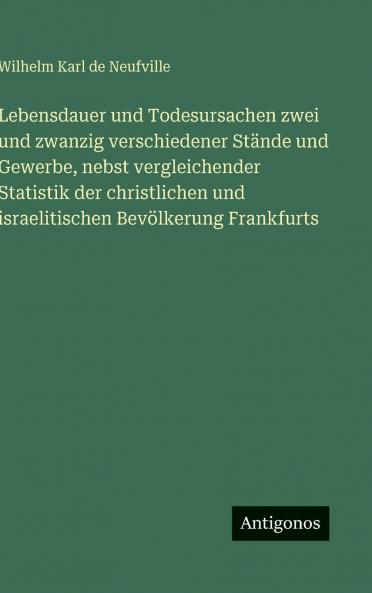 Lebensdauer und Todesursachen zwei und zwanzig verschiedener Stände und Gewerbe nebst vergleichender Statistik der christlichen und israelitischen Bevölkerung Frankfurts