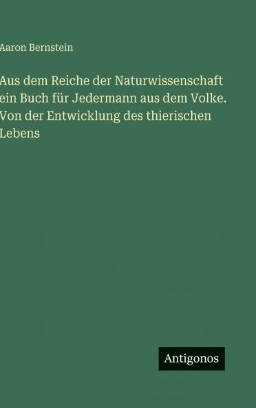Aus dem Reiche der Naturwissenschaft ein Buch für Jedermann aus dem Volke. Von der Entwicklung des thierischen Lebens