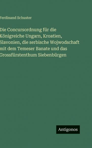 Die Concursordnung für die Königreiche Ungarn Kroatien Slavonien die serbische Wojwodschaft mit dem Temeser Banate und das Grossfürstenthum Siebenbürgen