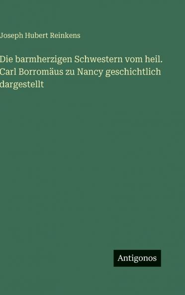 Die barmherzigen Schwestern vom heil. Carl Borromäus zu Nancy geschichtlich dargestellt