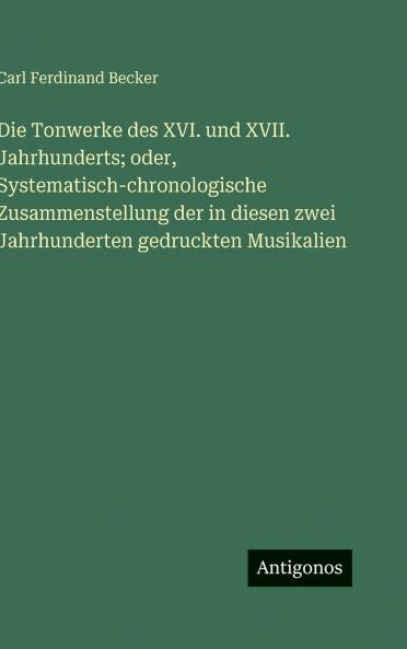 Die Tonwerke des XVI. und XVII. Jahrhunderts; oder Systematisch-chronologische Zusammenstellung der in diesen zwei Jahrhunderten gedruckten Musikalien