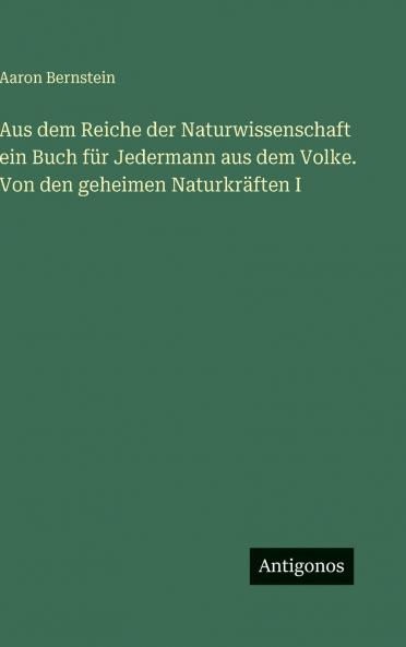 Aus dem Reiche der Naturwissenschaft ein Buch für Jedermann aus dem Volke. Von den geheimen Naturkräften I
