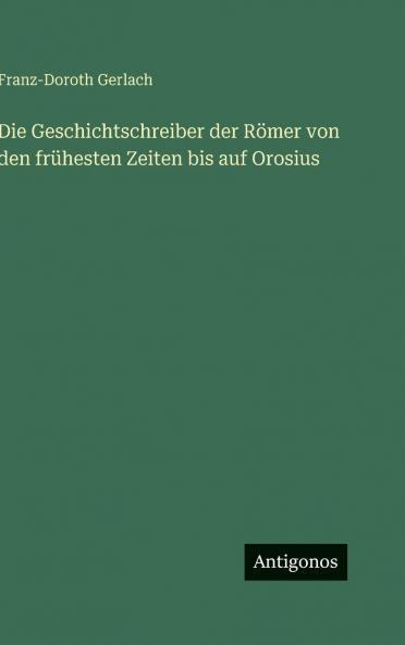 Die Geschichtschreiber der Römer von den frühesten Zeiten bis auf Orosius
