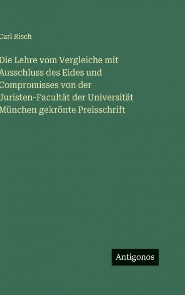 Die Lehre vom Vergleiche mit Ausschluss des Eides und Compromisses von der Juristen-Facultät der Universität München gekrönte Preisschrift