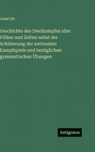 Geschichte des Zweikampfes aller Völker und Zeiten nebst der Schilderung der nationalen Kampfspiele und bezüglichen gymnastischen Übungen