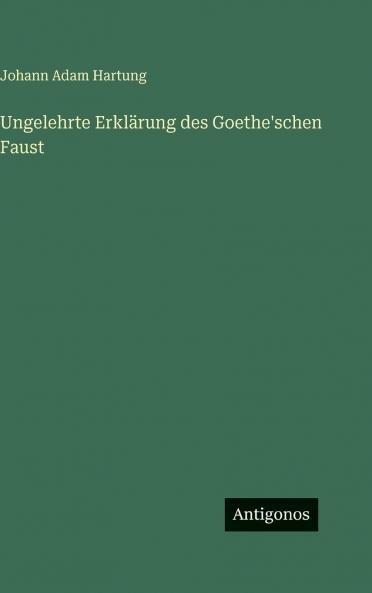 Ungelehrte Erklärung des Goethe'schen Faust